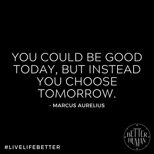 "You could be good today, but instead you choose tomorrow."