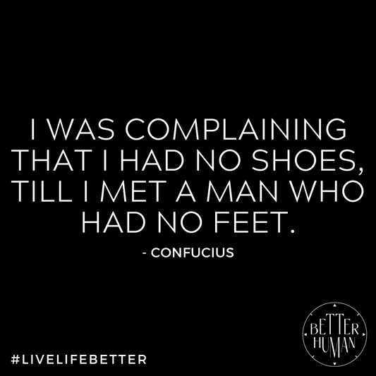 "I was complaining that I had no shoes, till I met a man who had no feet."