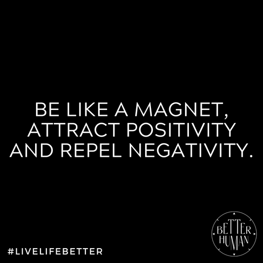 Be like a magnet, attract positivity and repel negativity.