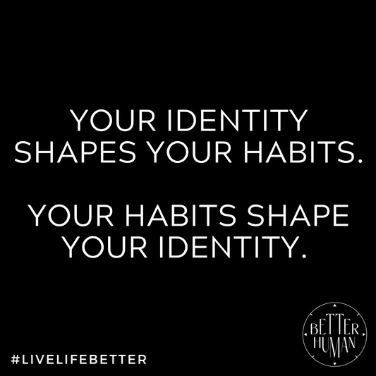 Your identity shapes your habits, your habits shape your identity.